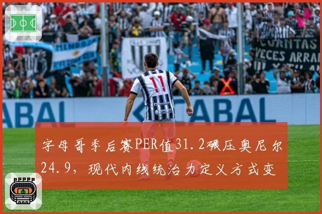 字母哥季后赛PER值31.2碾压奥尼尔24.9,现代内线统治力定义方式变迁