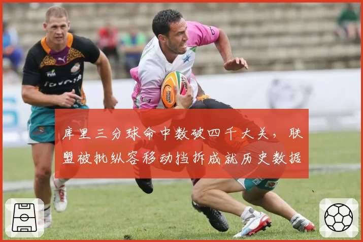 库里三分球命中数破四千大关，联盟被批纵容移动挡拆成就历史数据