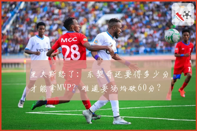 里夫斯怒了：东契奇还要得多少分才能拿MVP？难道要场均砍60分？