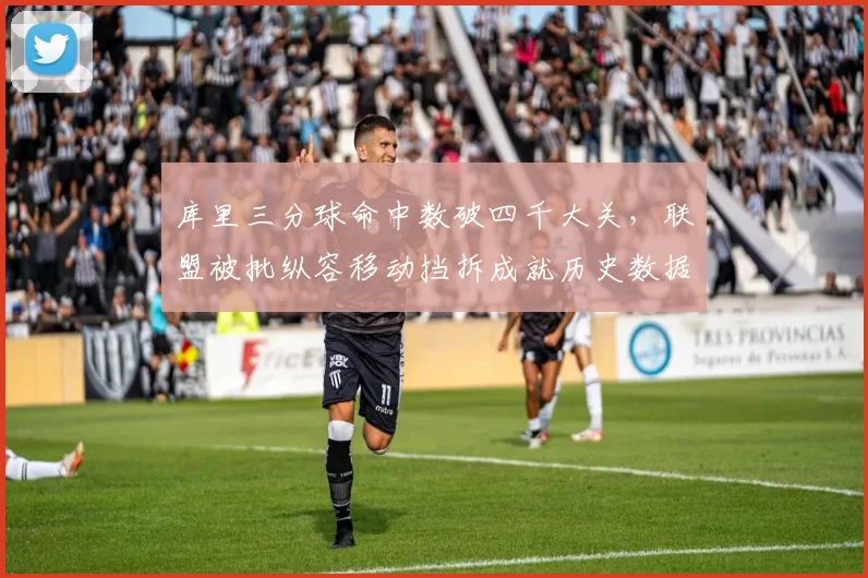 库里三分球命中数破四千大关，联盟被批纵容移动挡拆成就历史数据
