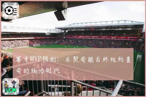 赛季MVP预测:东契奇能否终结约基奇的统治时代