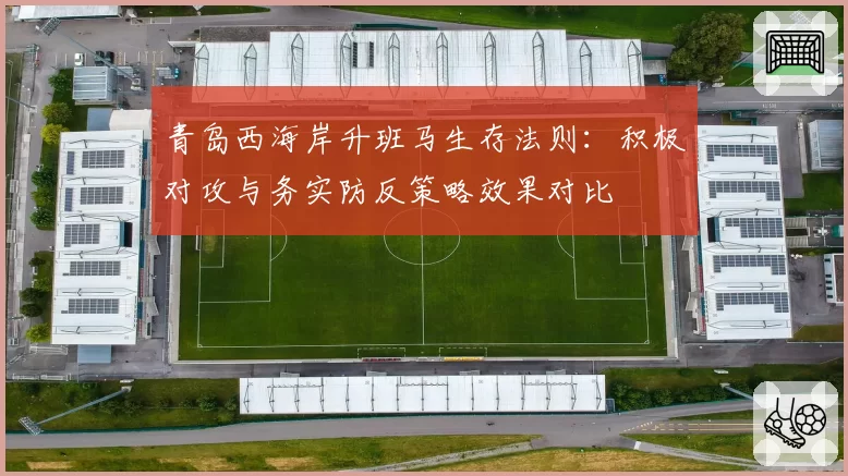 青岛西海岸升班马生存法则：积极对攻与务实防反策略效果对比