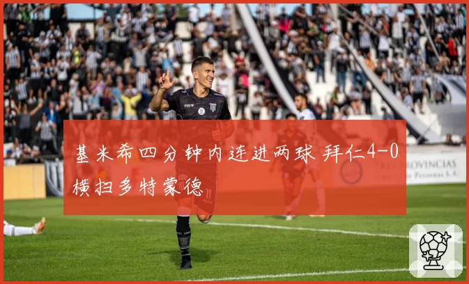 基米希四分钟内连进两球 拜仁4-0横扫多特蒙德