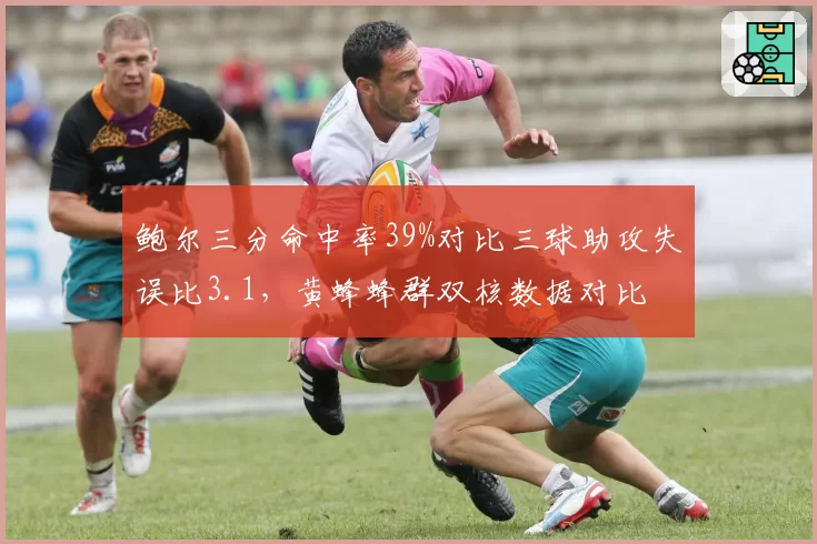 鲍尔三分命中率39%对比三球助攻失误比3.1，黄蜂蜂群双核数据对比