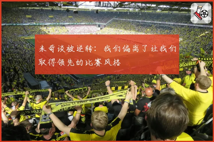 米奇谈被逆转:我们偏离了让我们取得领先的比赛风格