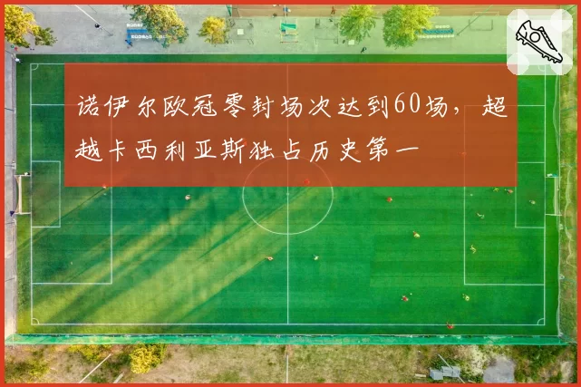 诺伊尔欧冠零封场次达到60场，超越卡西利亚斯独占历史第一