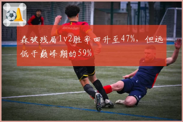 森破残局1v2胜率回升至47%,但远低于巅峰期的59%