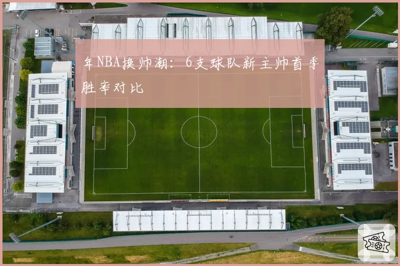 年NBA换帅潮：6支球队新主帅首季胜率对比