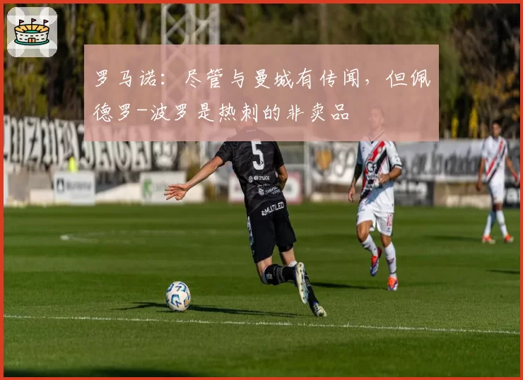 罗马诺：尽管与曼城有传闻，但佩德罗-波罗是热刺的非卖品