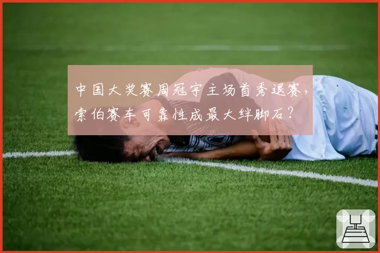 中国大奖赛周冠宇主场首秀退赛，索伯赛车可靠性成最大绊脚石？