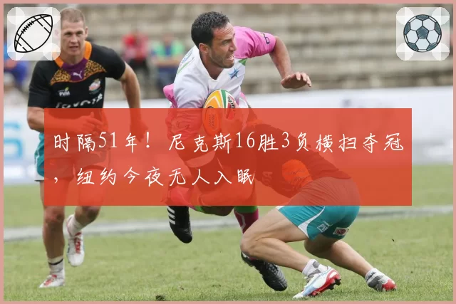 时隔51年!尼克斯16胜3负横扫夺冠,纽约今夜无人入眠