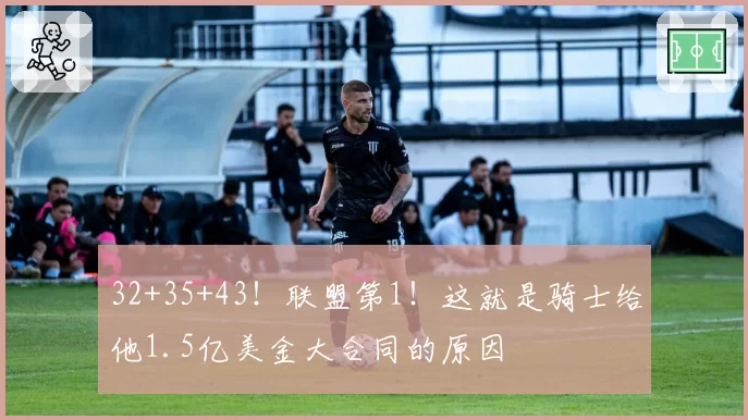 32+35+43！联盟第1！这就是骑士给他1.5亿美金大合同的原因