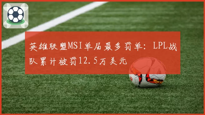 英雄联盟MSI单届最多罚单：LPL战队累计被罚12.5万美元