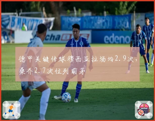 德甲关键传球穆西亚拉场均2.9次，桑乔2.7次位列前茅