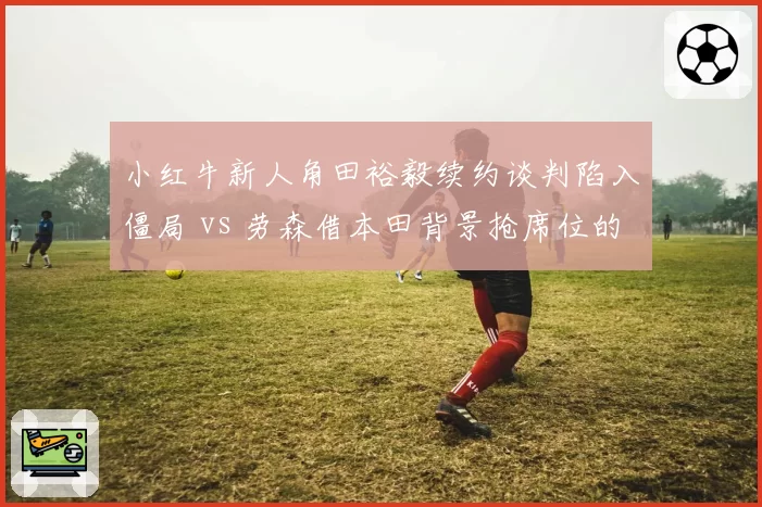 小红牛新人角田裕毅续约谈判陷入僵局 vs 劳森借本田背景抢席位的幕后角力