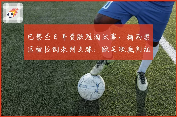 巴黎圣日耳曼欧冠淘汰赛,梅西禁区被拉倒未判点球,欧足联裁判组遭调查?