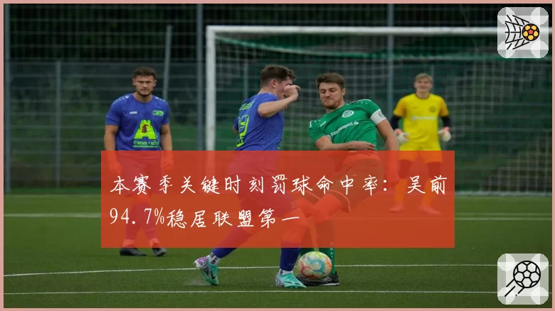 本赛季关键时刻罚球命中率:吴前94.7%稳居联盟第一