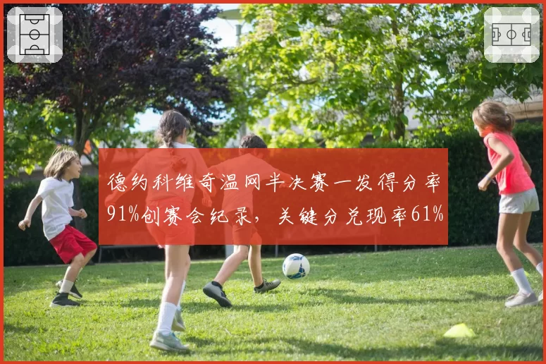 德约科维奇温网半决赛一发得分率91%创赛会纪录，关键分兑现率61%险胜兹维列夫