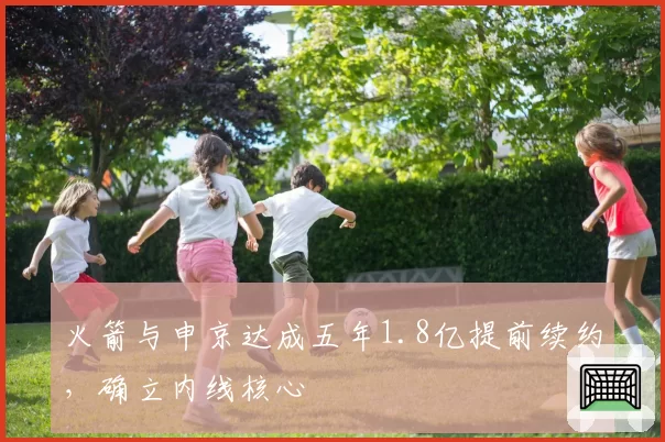 火箭与申京达成五年1.8亿提前续约，确立内线核心