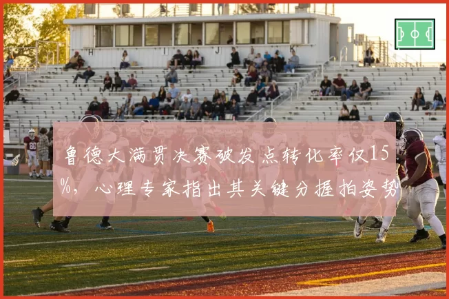 鲁德大满贯决赛破发点转化率仅15%，心理专家指出其关键分握拍姿势变形