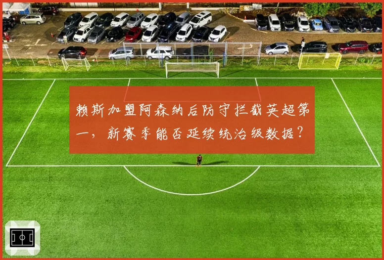 赖斯加盟阿森纳后防守拦截英超第一，新赛季能否延续统治级数据？