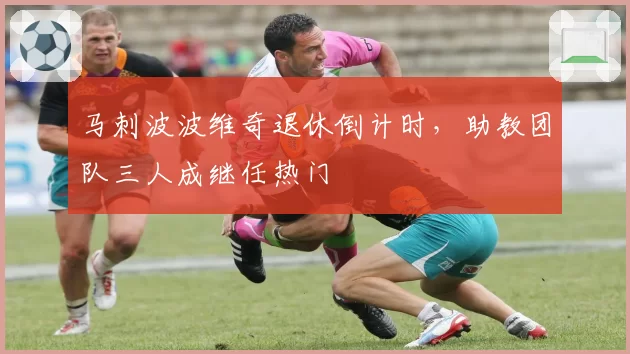 马刺波波维奇退休倒计时，助教团队三人成继任热门