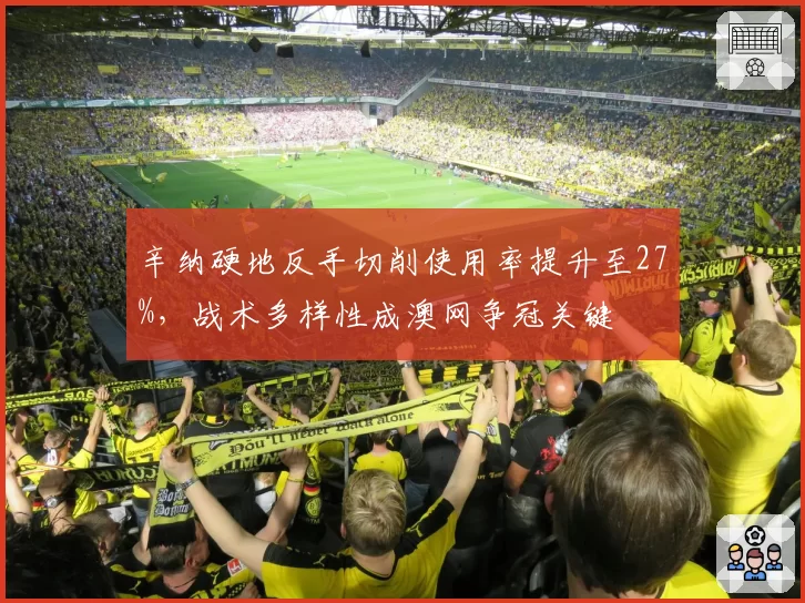 辛纳硬地反手切削使用率提升至27%，战术多样性成澳网争冠关键