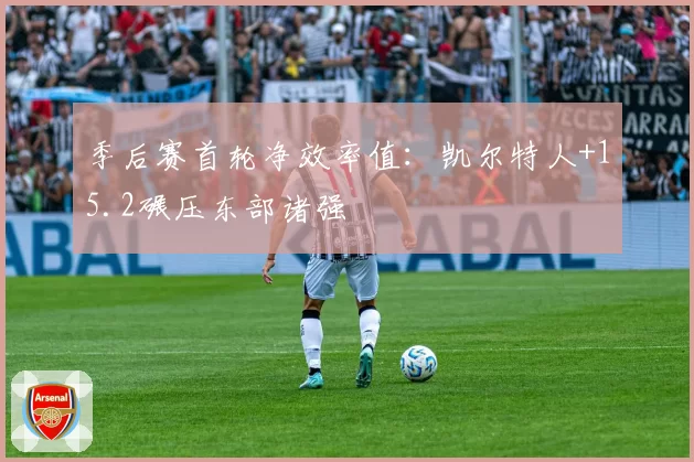 季后赛首轮净效率值：凯尔特人+15.2碾压东部诸强