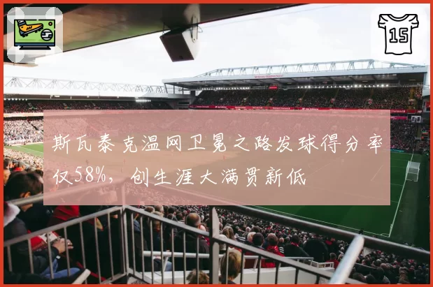 斯瓦泰克温网卫冕之路发球得分率仅58%，创生涯大满贯新低